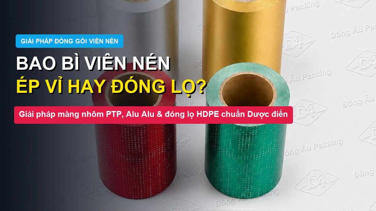 Bao bì viên nén màng nhôm vỉ bấm PTP và vỉ thuốc viên nén Đông Âu Packing