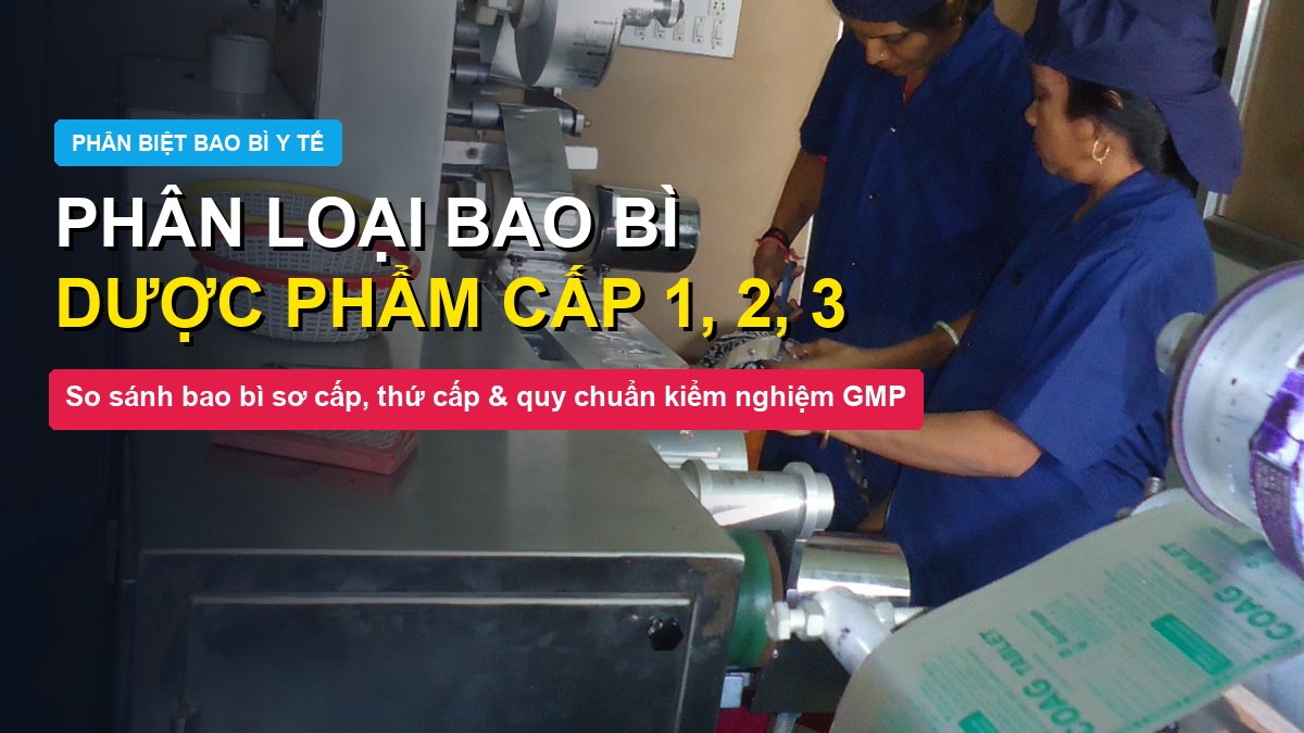 Phân loại bao bì dược phẩm cấp 1 cấp 2 cấp 3 và tiêu chuẩn phòng sạch GMP y tế Đông Âu Packing